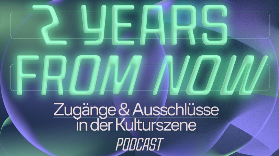 2 Years From Now – Podcast Textbildgrafik: 2 Years From Now. Zugänge & Ausschlüsse in der Kulturszene. Podcast