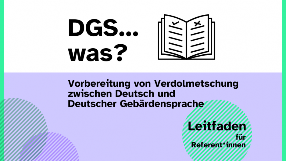 Grafik DGS Leitfaden für Referent*innen Text-Bildgrafik: DGS...was? Vorbereitung von Verdolmetschung zwischen Deutsch und Deutscher Gebärdensprache